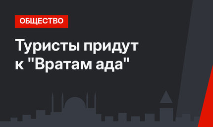 Туристы придут к "Вратам ада"