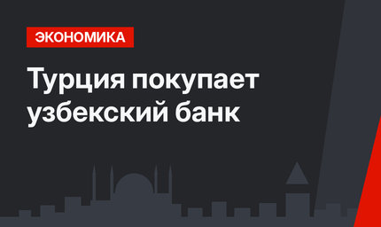 Турция покупает узбекский банк