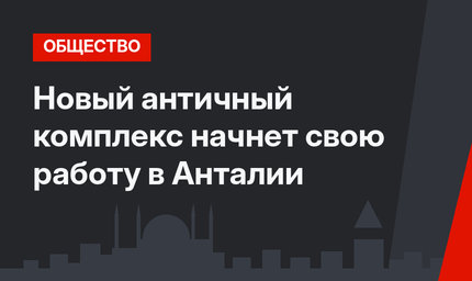 Новый античный комплекс начнет свою работу в Анталии