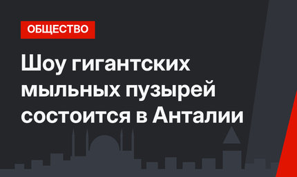 Шоу гигантских мыльных пузырей состоится в Анталии