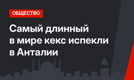 Самый длинный в мире кекс испекли в Анталии