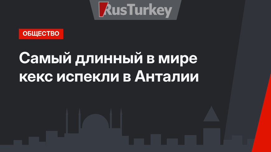 Самый длинный в мире кекс испекли в Анталии