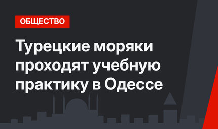 Турецкие моряки проходят учебную практику в Одессе