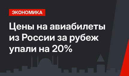 Цены на авиабилеты из России за рубеж упали на 20%