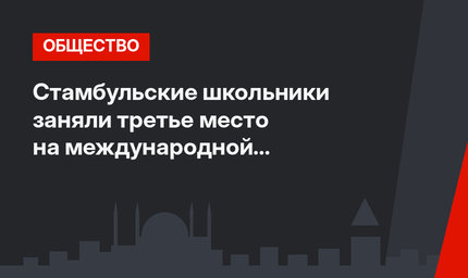 Стамбульские школьники заняли третье место на международной Олимпиаде в Москве