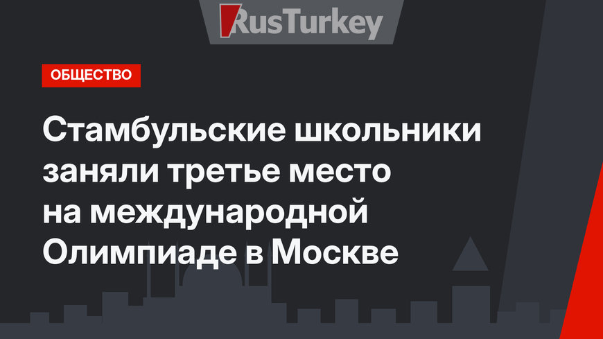 Стамбульские школьники заняли третье место на международной Олимпиаде в Москве