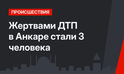 Жертвами ДТП в Анкаре стали 3 человека