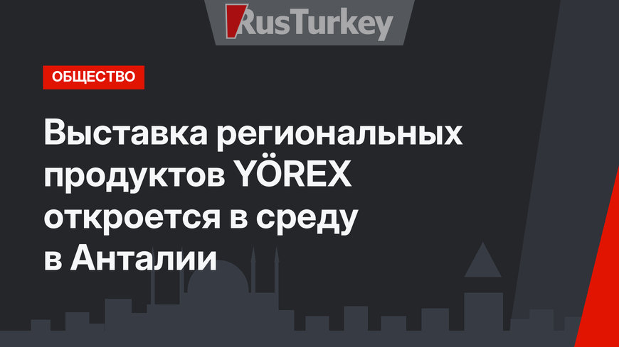 Выставка региональных продуктов YÖREX откроется в среду в Анталии