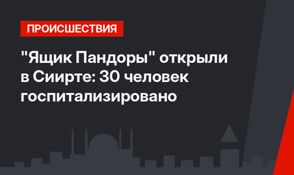 "Ящик Пандоры" открыли в Cиирте: 30 человек госпитализировано
