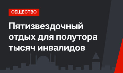Пятизвездочный отдых для полутора тысяч инвалидов