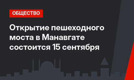 Открытие пешеходного моста в Манавгате состоится 15 сентября