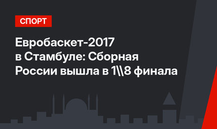 Евробаскет-2017 в Стамбуле: Сборная России вышла в 1\8 финала