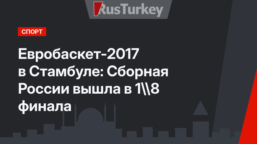 Евробаскет-2017 в Стамбуле: Сборная России вышла в 1\8 финала