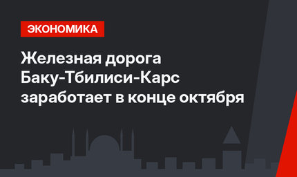Железная дорога Баку-Тбилиси-Карс заработает в конце октября