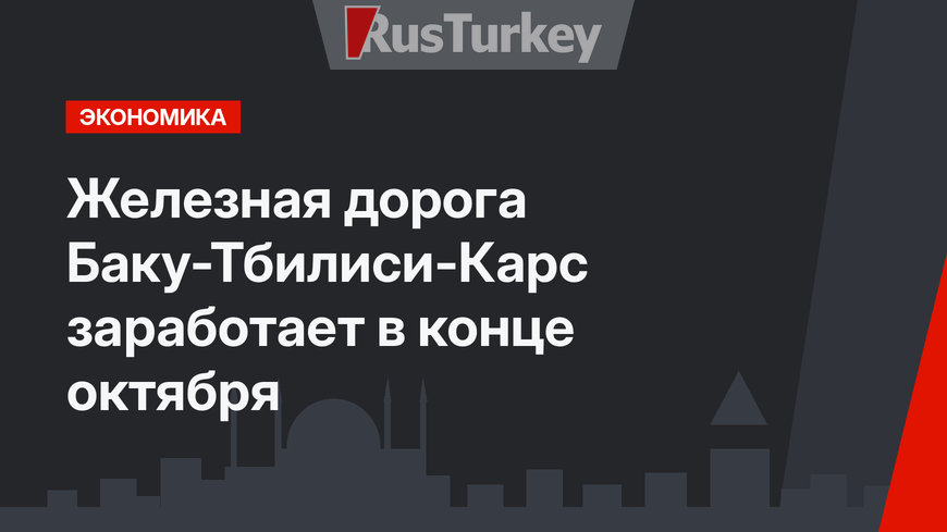 Железная дорога Баку-Тбилиси-Карс заработает в конце октября