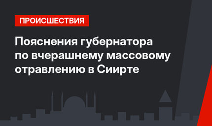 Пояснения губернатора по вчерашнему массовому отравлению в Сиирте