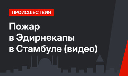 Пожар в Эдирнекапы в Стамбуле (видео)