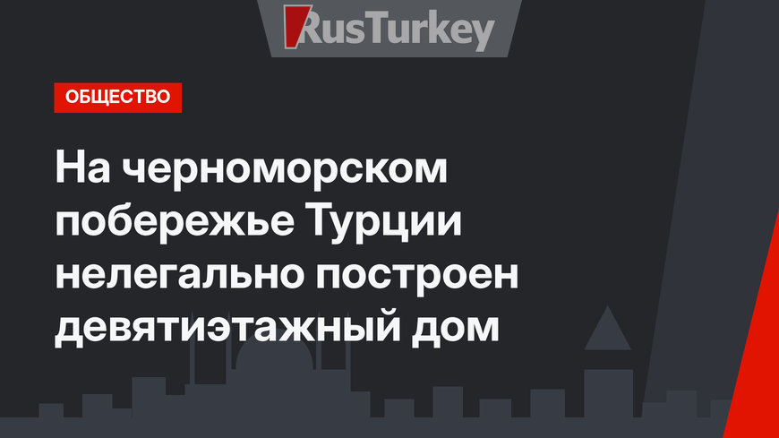 На черноморском побережье Турции нелегально построен девятиэтажный дом