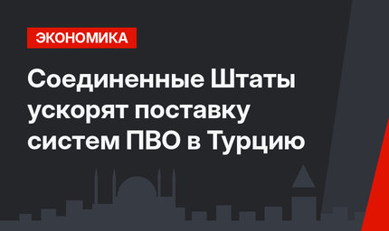 Соединенные Штаты ускорят поставку систем ПВО в Турцию