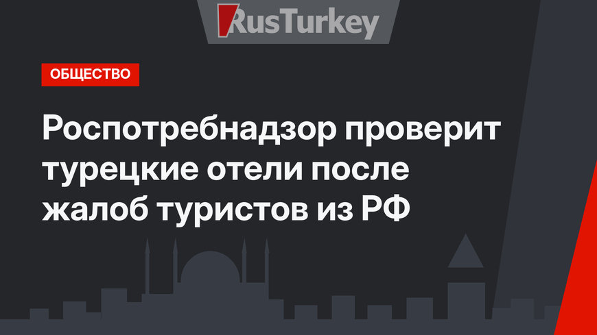 Роспотребнадзор проверит турецкие отели после жалоб  туристов из РФ