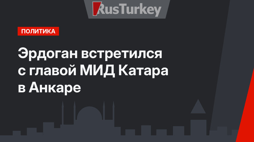 Эрдоган встретился с главой МИД Катара в Анкаре