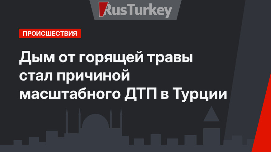 Дым от горящей травы стал причиной масштабного ДТП в Турции