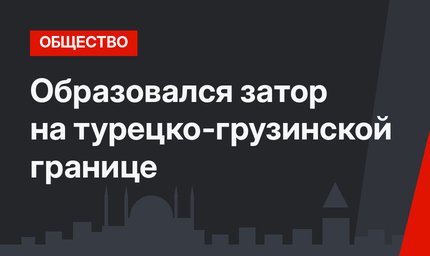 Образовался затор на турецко-грузинской границе