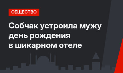Собчак устроила мужу день рождения в шикарном отеле