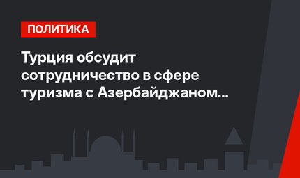 Турция обсудит сотрудничество в сфере туризма с Азербайджаном и Узбекистаном