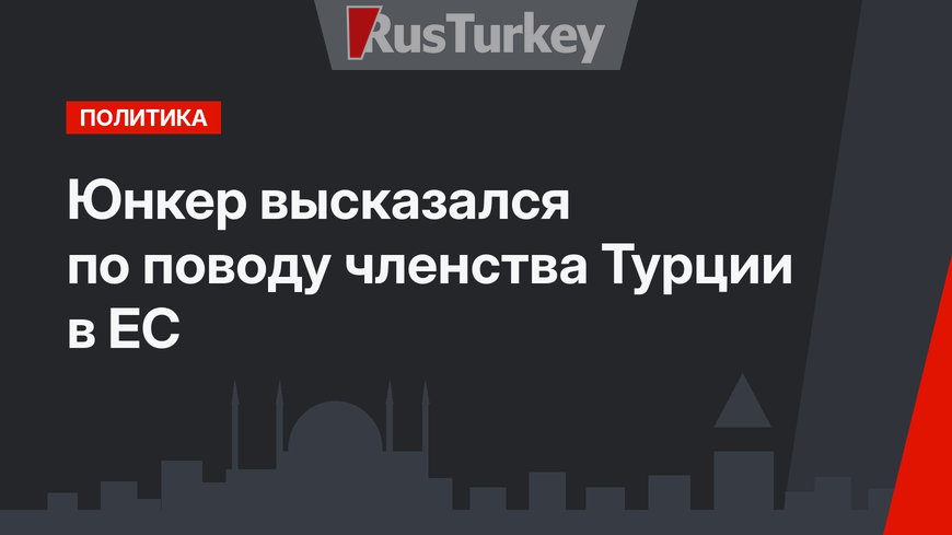Юнкер высказался по поводу членства Турции в ЕС