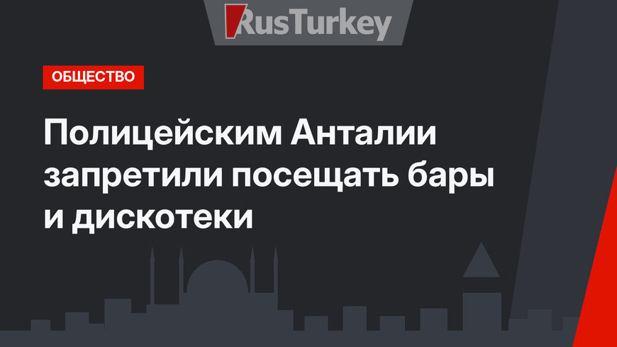 Полицейским Анталии запретили посещать бары и дискотеки