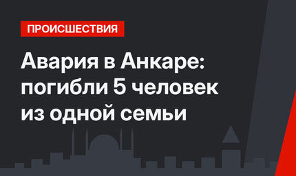 Авария в Анкаре: погибли 5 человек из одной семьи