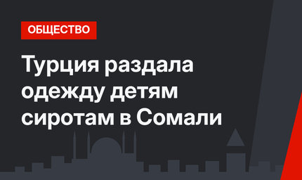 Турция раздала одежду детям сиротам в Сомали