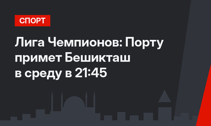 Лига Чемпионов: Порту примет Бешикташ в среду в 21:45