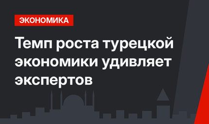 Темп роста турецкой экономики удивляет экспертов