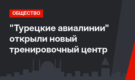 "Турецкие авиалинии" открыли новый тренировочный центр