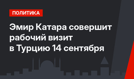 Эмир Катара совершит рабочий визит в Турцию 14 сентября