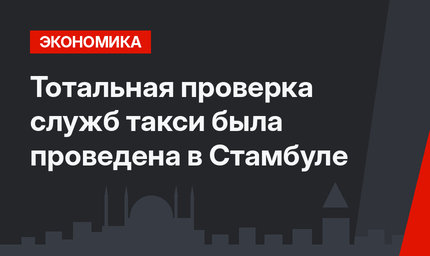 Тотальная проверка служб такси была проведена в Стамбуле