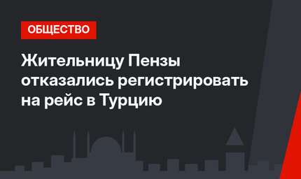 Жительницу Пензы отказались регистрировать на рейс в Турцию
