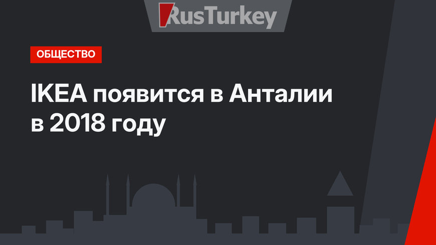 IKEA появится в Анталии в 2018 году