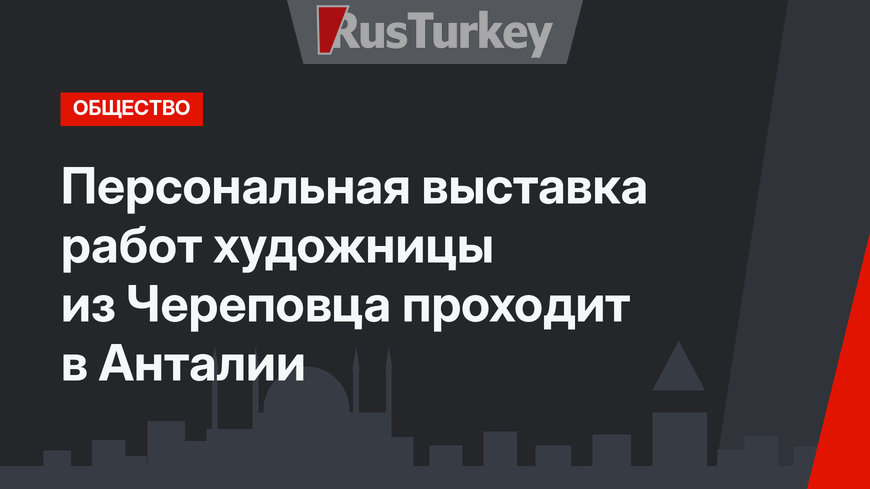 Персональная выставка работ художницы из Череповца проходит в Анталии