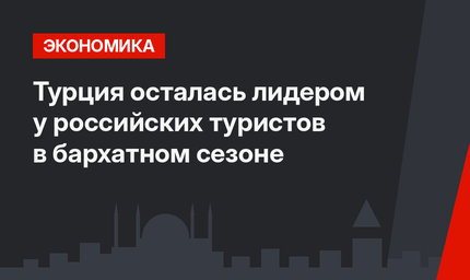 Турция осталась лидером у российских туристов в бархатном сезоне 
