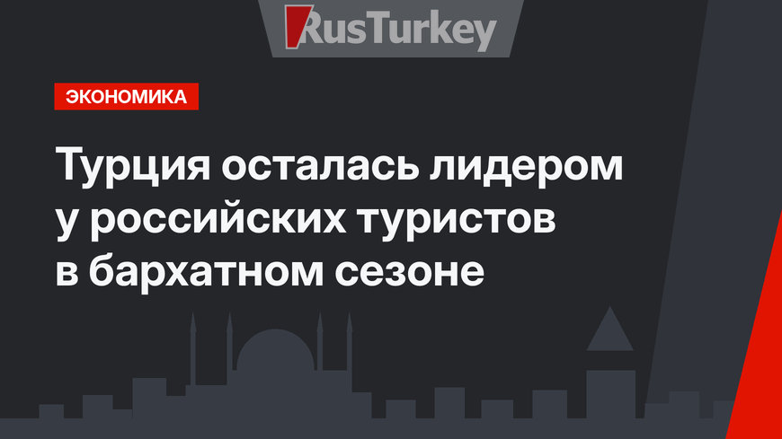 Турция осталась лидером у российских туристов в бархатном сезоне 