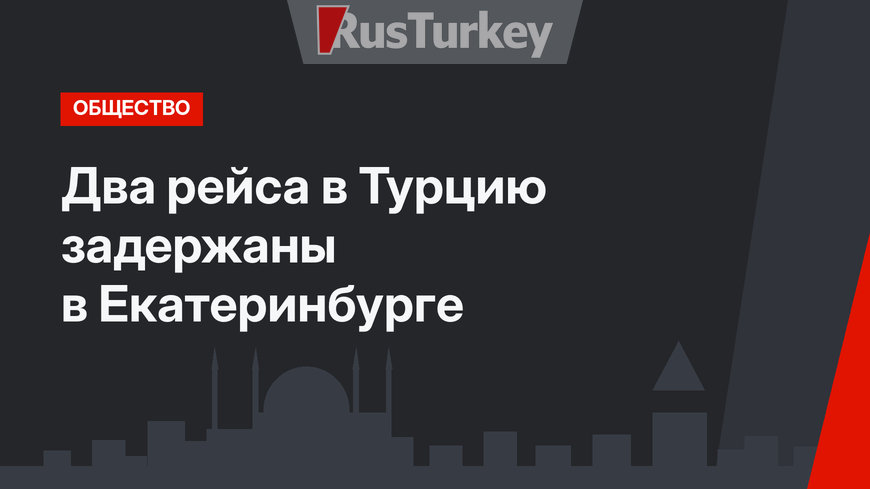 Два рейса в Турцию задержаны в Екатеринбурге