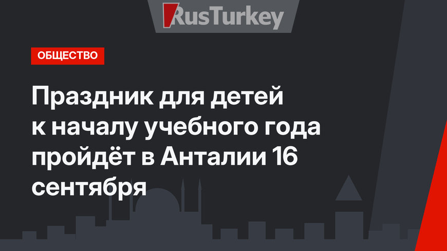 Праздник для детей к началу учебного года пройдёт в Анталии 16 сентября