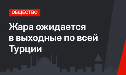 Жара ожидается в выходные по всей Турции