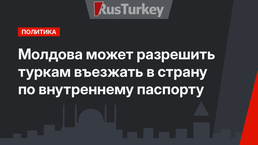 Молдова может разрешить туркам въезжать в страну по внутреннему паспорту