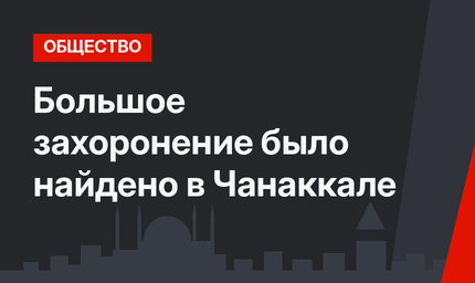 Большое захоронение было найдено в Чанаккале