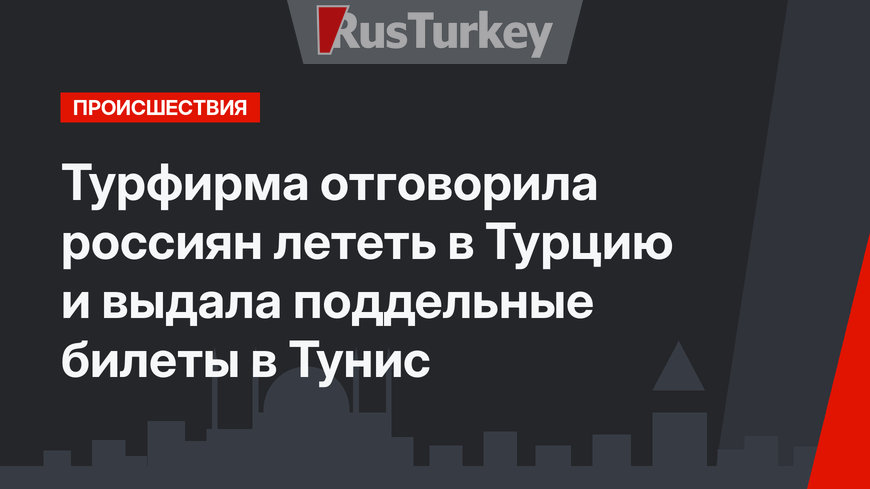 Турфирма отговорила россиян лететь в Турцию и выдала поддельные билеты в  Тунис