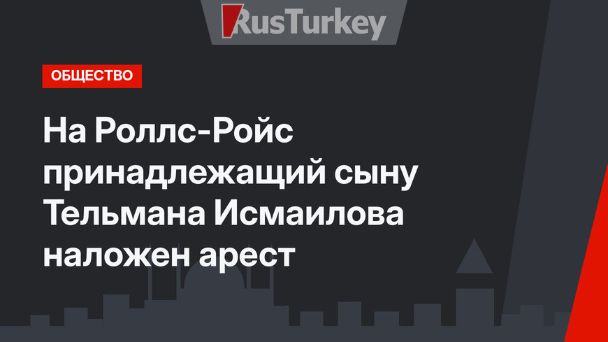 На Роллс-Ройс принадлежащий сыну Тельмана Исмаилова  наложен арест